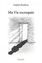 Couverture du livre « Ma vie escroquée » de Sophie Bordeauxx aux éditions Edilivre
