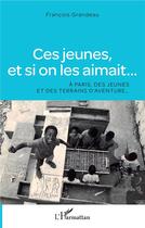 Couverture du livre « Ces jeunes, et si on les aimait... à Paris, des jeunes et des terrains d'aventure... » de Francois Grandeau aux éditions L'harmattan