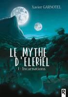Couverture du livre « Le mythe d'Eleriel Tome 1 : incarnations » de Xavier Garnotel aux éditions Rebelle