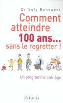 Couverture du livre « Comment atteindre 100 ans... sans le regretter ! un programme anti-âge » de Soly Bensabat aux éditions Lattes