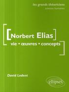 Couverture du livre « Norbert Elais ; vie, oeuvres, concepts » de David Ledent aux éditions Ellipses