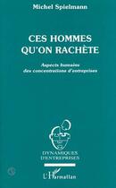 Couverture du livre « Ces hommes qu'on rachète ; aspects humains des concentrations d'entreprises » de Michel Spielmann aux éditions L'harmattan