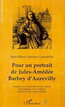 Couverture du livre « POUR UN PORTRAIT DE JULES-AMÉDÉE BARBEY DAUREVILLY : Regards sur l'ensemble de son oeuvre, témoignage de la critique , études et documents inédits » de Jean-Marie Jeanton-Lamarche aux éditions L'harmattan