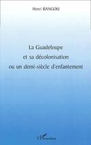 Couverture du livre « La Guadeloupe et sa décolonisation ou un demi-siècle d'enfantement » de Henri Bangou aux éditions L'harmattan