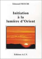 Couverture du livre « Initiation à la lumière d'Orient » de Edmond Fieschi aux éditions Acv Lyon