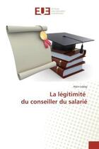 Couverture du livre « La légitimité du conseiller du salarié » de Alain Leblay aux éditions Editions Universitaires Europeennes