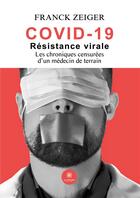 Couverture du livre « Covid 19 : Résistance virale - Les chroniques censurées d'un médecin de terrain » de Franck Zeiger aux éditions Le Lys Bleu