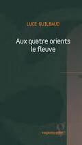 Couverture du livre « Aux quatre orients le fleuve » de Luce Guilbaud aux éditions Vagamundo