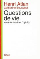 Couverture du livre « Questions de vie. entre le savoir et l'opinion » de Atlan/Bousquet aux éditions Seuil