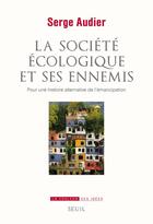 Couverture du livre « La société écologique et ses ennemis ; pour une histoire alternative de l'émancipation » de Serge Audier aux éditions Seuil