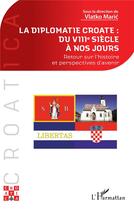 Couverture du livre « La diplomatie croate : du VIIIe siècle à nos jours : Retour sur l'histoire et perspectives d'avenir » de Vlatko Maric aux éditions L'harmattan