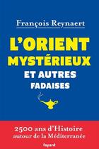 Couverture du livre « L'Orient mystérieux et autres fadaises ; 2500 ans d'histoire autour de la Méditerranée » de Francois Reynaert aux éditions Fayard