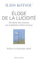 Couverture du livre « Éloge de la lucidité ; se libérer des illusions qui empêchent d'être heureux » de Ilios Kotsou aux éditions Robert Laffont