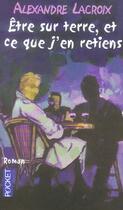 Couverture du livre « Etre Sur Terre Et Ce Que J'En Retiens » de Rlexandre Lacroix aux éditions Pocket