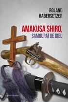 Couverture du livre « Amakusa Shiro ; samouraï de Dieu » de Roland Habersetzer aux éditions Amalthee