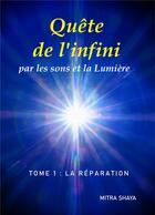 Couverture du livre « Quête de l'infini par les sons et la lumière t.1 ; la réparation » de Mitra Shaya aux éditions Books On Demand