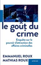 Couverture du livre « Le goût du crime : enquête sur le pouvoir d'attraction des affaires criminelles » de Emmanuel Roux et Mathias Roux aux éditions Editions Actes Sud