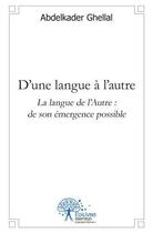 Couverture du livre « D une langue a l autre - la langue de l autre : de son emergence possible » de Abdelkader Ghellal aux éditions Edilivre