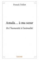Couverture du livre « Amala... à ma soeur ; de l'humanité à l'animalité » de Franck Trillot aux éditions Edilivre