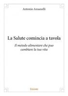 Couverture du livre « La salute comincia a tavola - il metodo alimentare che puo cambiare la tua vita » de Ansanelli Antonio aux éditions Edilivre