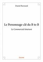 Couverture du livre « Le personnage-clé du B to B ; le commercial itinérant » de Daniel Burnand aux éditions Edilivre