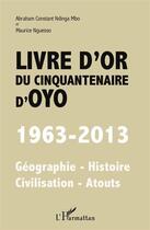 Couverture du livre « Livre d'or du cinquantenaire d'Oyo ; 1963-2013, géographie, histoire, civilisarion, atouts » de Maurice Nguesso et Abraham Constant Ndinga-Mbo aux éditions L'harmattan