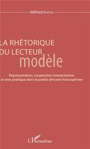 Couverture du livre « La rhétorique du lecteur modèle ; représentation, coopération interprétative et sens poétique dans la poésie africaine francophone » de Wilfried Idiatha aux éditions L'harmattan