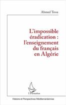 Couverture du livre « L'impossible éradication : l'enseignement du français en Algérie » de Ahmed Tessa aux éditions L'harmattan