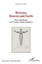 Couverture du livre « Between heaven and earth ; power and identity in 21st century ethno-geopolitics » de Collin Maxime A. aux éditions L'harmattan