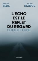 Couverture du livre « L'écho est le reflet du regard : poétique de la survie » de Gerard Blua et Valeriu Stancu aux éditions Editions Maia