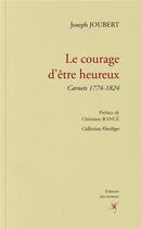 Couverture du livre « Le courage d'être heureux : carnets 1774-1824 » de Joseph Joubert aux éditions Editions Des Instants