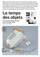 Couverture du livre « Le temps des objets : une histoire du design industriel en France (années 1950-1980) (2e édition) » de Claire Leymonerie aux éditions Cite Du Design