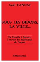 Couverture du livre « Sous les bidons, la ville - de manille a mexico, a travers les bidonvilles de l'espoir » de Noel Cannat aux éditions L'harmattan