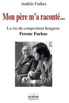 Couverture du livre « Mon père m'a raconté... La vie du compositeur hongrois Ferenc Farkas » de Andrà¡S Farkas aux éditions Delatour