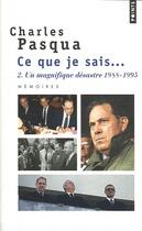 Couverture du livre « Ce que je sais... t.2 ; un magnifique désastre 1988-1995 » de Charles Pasqua aux éditions Points