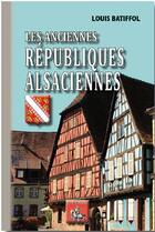 Couverture du livre « Les anciennes Républiques alsaciennes » de Louis Batiffol aux éditions Editions Des Regionalismes
