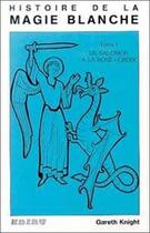 Couverture du livre « Histoire de la magie blanche ; t.1 ; de salomon a la rose+croix » de Gareth Knight aux éditions Ediru