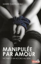 Couverture du livre « Manipulée par amour ; victime d'un accro au sexe » de Marie Castelneau aux éditions La Boite A Pandore