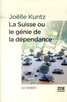 Couverture du livre « La Suisse ou le génie de la dépendance » de Joelle Kuntz aux éditions Zoe