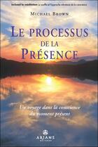 Couverture du livre « Le processus de la présence ; un voyage dans la conscience du moment présent » de Michael Brown aux éditions Ariane