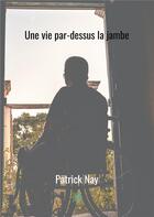 Couverture du livre « Une vie par-dessus la jambe » de Patrick Nay aux éditions Le Lys Bleu