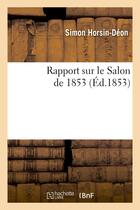 Couverture du livre « Rapport sur le salon de 1853 : lu le 19 juin a l'assemblee generale annuelle de la societe libre - d » de Horsin-Deon Simon aux éditions Hachette Bnf