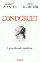 Couverture du livre « Condorcet ; un intellectuel en politique » de Robert Badinter et Elisabeth Badinter aux éditions Fayard