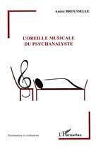 Couverture du livre « L'oreille musicale du psychanalyste » de Andre Brousselle aux éditions L'harmattan