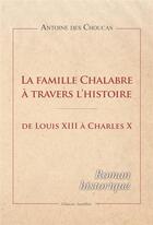 Couverture du livre « La famille Chalabre à travers l'histoire ; de Louis XIII à Charles X » de Antoine Des Choucas aux éditions Amalthee