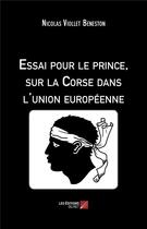 Couverture du livre « Essai pour le prince, sur la Corse dans l'Union européenne » de Nicolas Viollet Beneston aux éditions Editions Du Net