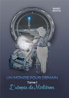 Couverture du livre « Un monde pour demain t.1 : l'utopie de Mirlitron » de Mary White aux éditions Books On Demand