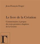 Couverture du livre « Le livre de la création ; commentaires à propos des trois premiers chapitres de la Genèse » de Jean-Francois Froger aux éditions Gregoriennes