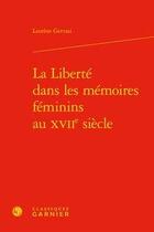 Couverture du livre « La liberté dans les mémoires féminins au XVIIe siècle » de Laurene Gervasi aux éditions Classiques Garnier