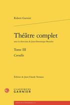 Couverture du livre « Théâtre complet Tome 3 : Cornélie » de Robert Garnier aux éditions Classiques Garnier